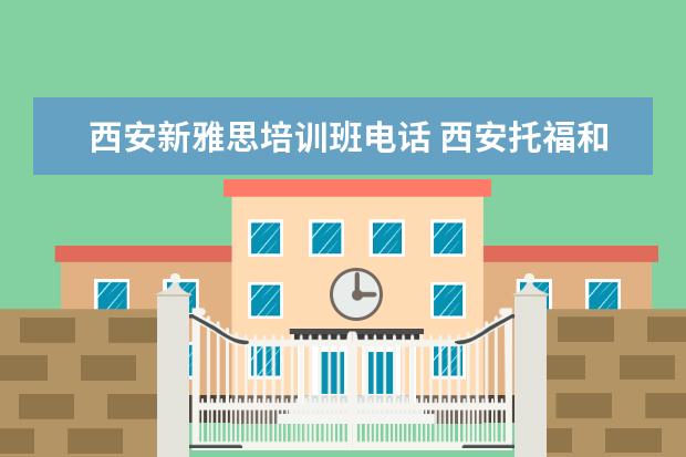 西安新雅思培训班电话 西安托福和雅思培训班哪家好?