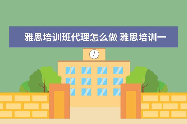 雅思培训班代理怎么做 雅思培训一般多少钱?