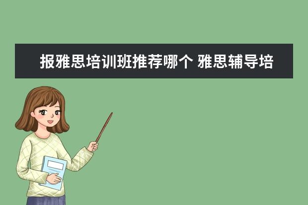 报雅思培训班推荐哪个 雅思辅导培训班哪家好