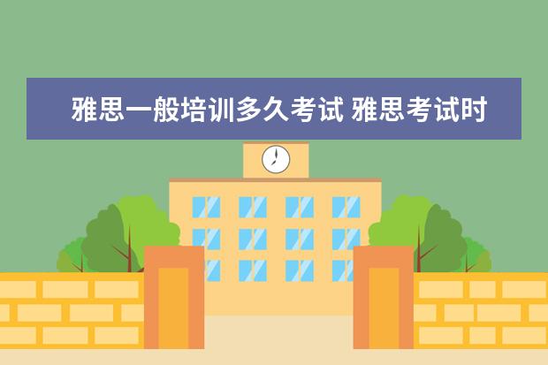 雅思一般培训多久考试 雅思考试时间大概是多久?