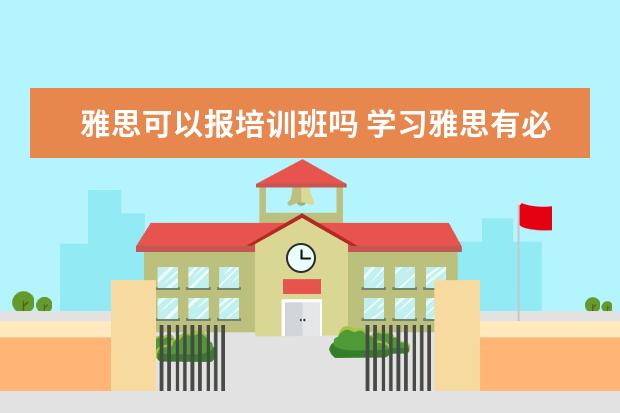 雅思可以报培训班吗 学习雅思有必要参加培训班吗? ?