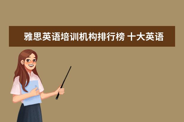 雅思英语培训机构排行榜 十大英语培训机构都有哪些?
