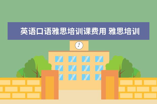 英语口语雅思培训课费用 雅思培训要多少钱?