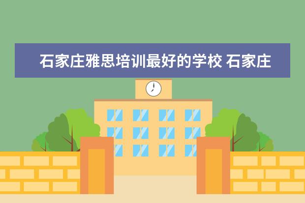 石家庄雅思培训最好的学校 石家庄桥西区少儿英语那家做的最好?