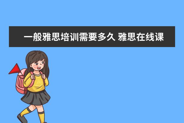 一般雅思培训需要多久 雅思在线课程一般要学多久? ?