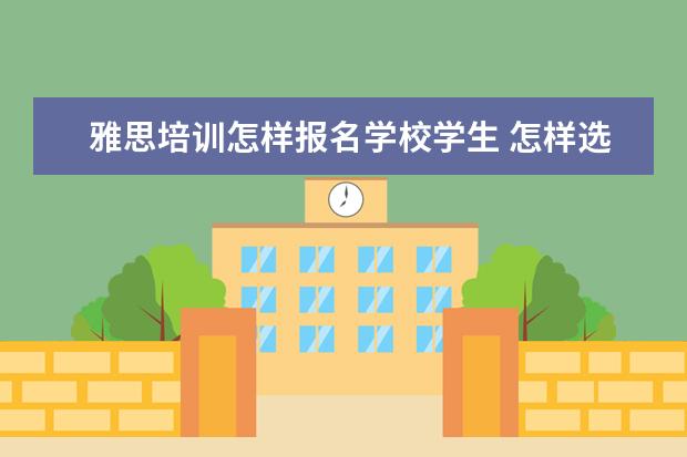 雅思培训怎样报名学校学生 怎样选择雅思培训机构
