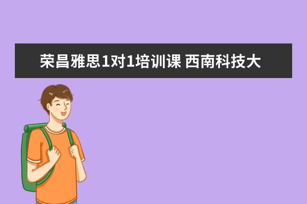 荣昌雅思1对1培训课 西南科技大学怎么样