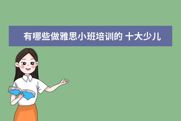 有哪些做雅思小班培训的 十大少儿英语培训机构排名有哪些?
