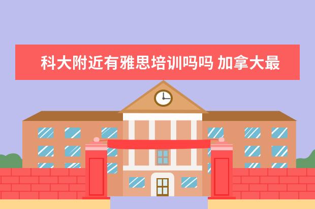 科大附近有雅思培训吗吗 加拿大最好的艺术类大学有哪些