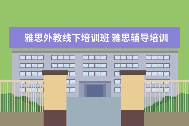 雅思外教线下培训班 雅思辅导培训班哪家好