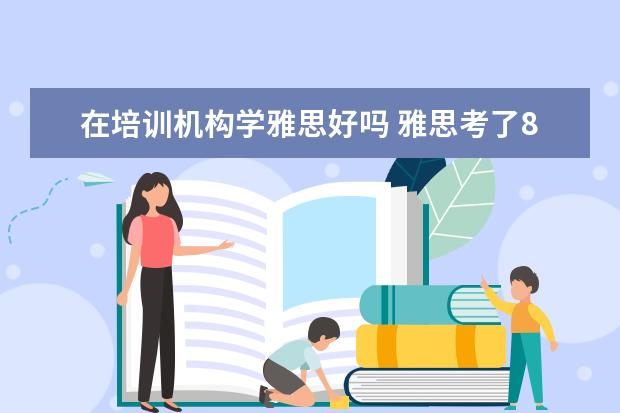 在培训机构学雅思好吗 雅思考了8分可以去英语培训机构做老师吗?
