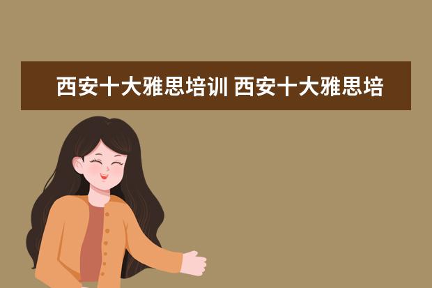 西安十大雅思培训 西安十大雅思培训机构排名?有知道的吗?