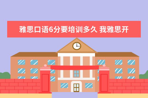 雅思口语6分要培训多久 我雅思开始5.5的水平,要练习多久能上6.0呢? - 百度...