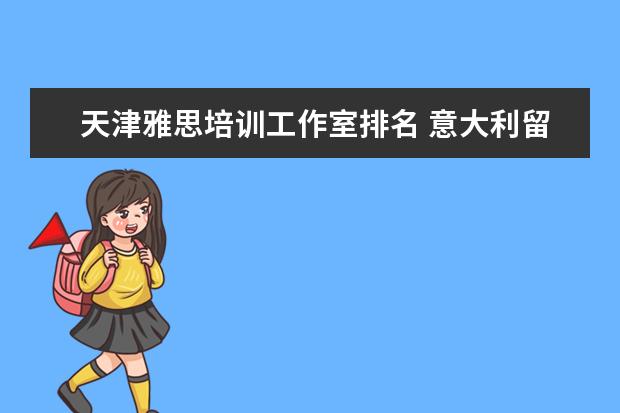 天津雅思培训工作室排名 意大利留学学什么好?