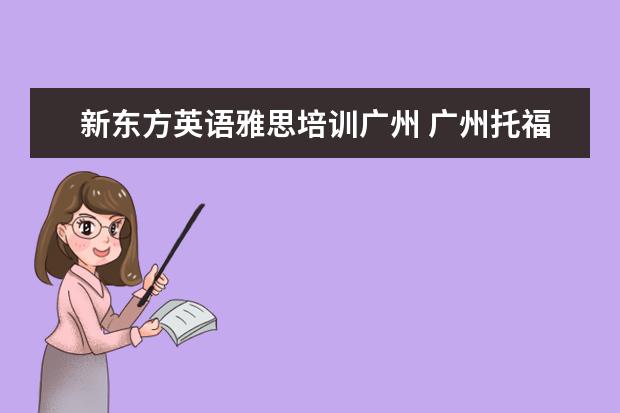 新东方英语雅思培训广州 广州托福培训哪个机构最好