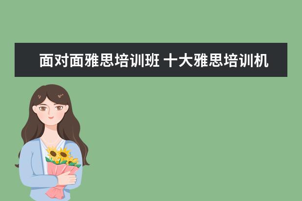 面对面雅思培训班 十大雅思培训机构排名,雅思培训哪个好