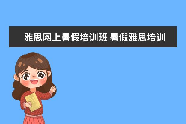雅思网上暑假培训班 暑假雅思培训班哪家好
