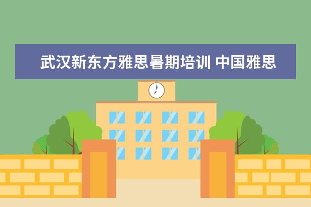 武汉新东方雅思暑期培训 中国雅思考试考点有哪些