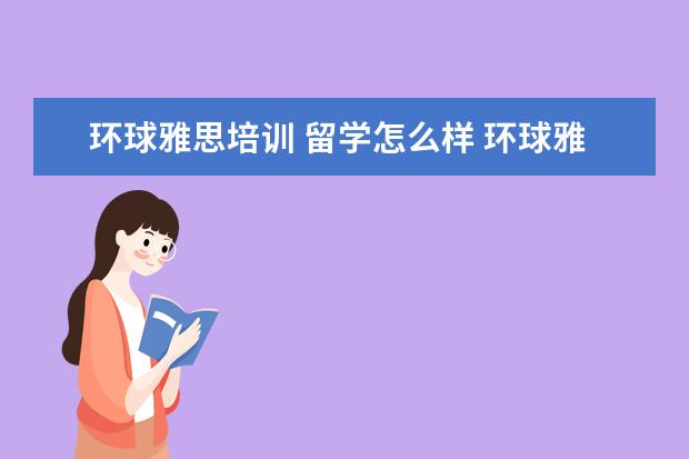 环球雅思培训 留学怎么样 环球雅思英语怎么样?