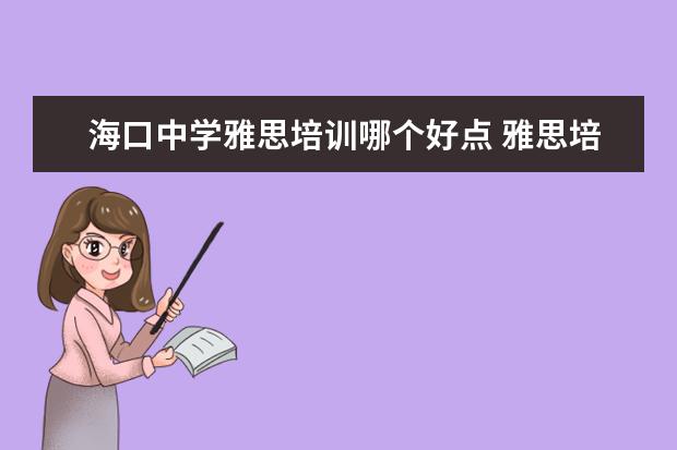 海口中学雅思培训哪个好点 雅思培训机构哪个好?