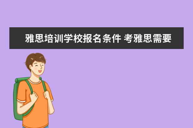 雅思培训学校报名条件 考雅思需要什么条件?