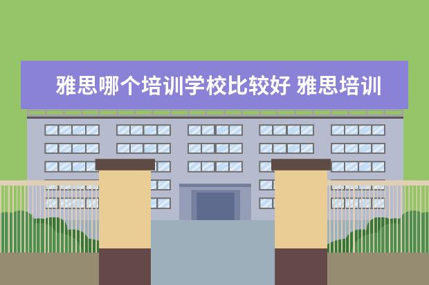 雅思哪个培训学校比较好 雅思培训机构哪个好?
