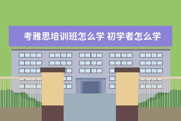 考雅思培训班怎么学 初学者怎么学雅思