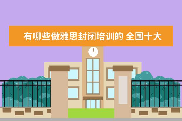 有哪些做雅思封闭培训的 全国十大雅思培训排名