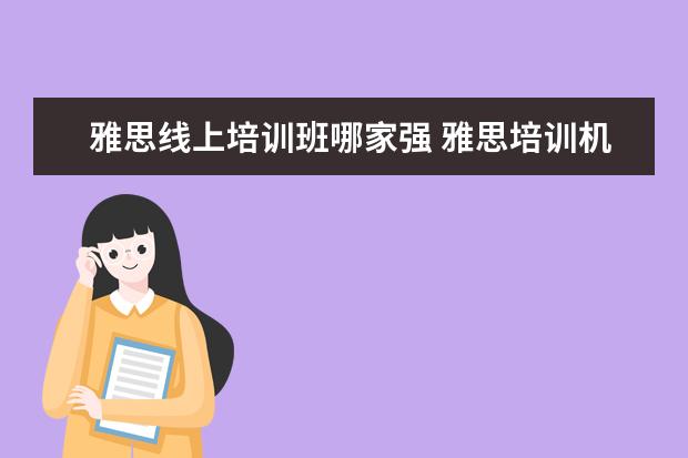 雅思线上培训班哪家强 雅思培训机构哪个好?