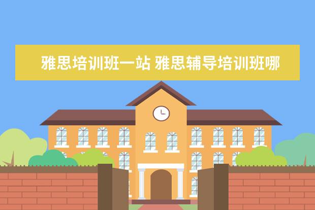 雅思培训班一站 雅思辅导培训班哪家好