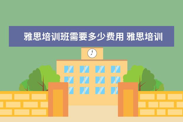 雅思培训班需要多少费用 雅思培训班收费是多少
