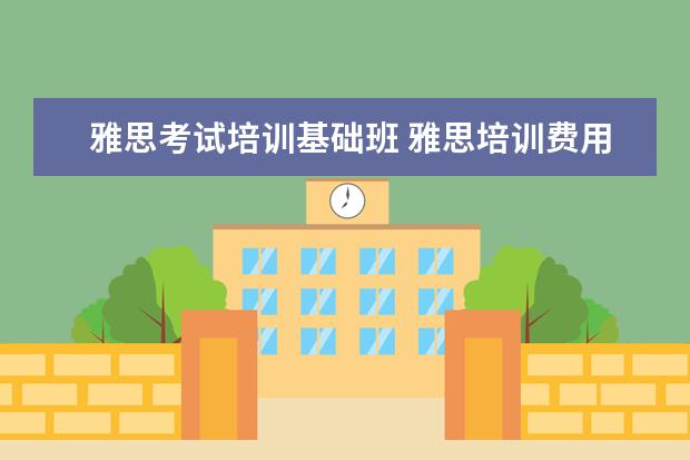 雅思考试培训基础班 雅思培训费用大概要多少呢? ?
