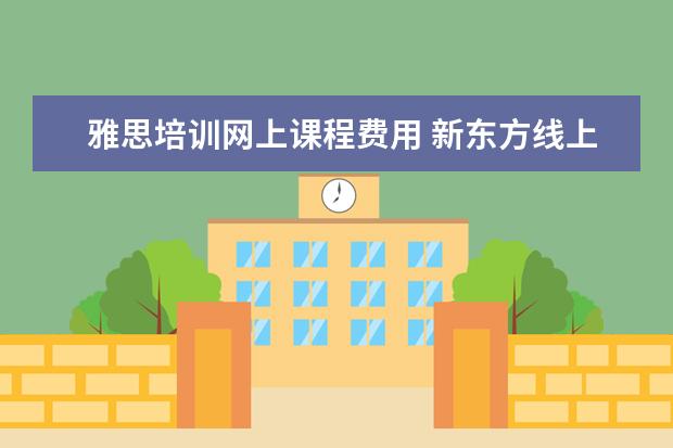雅思培训网上课程费用 新东方线上雅思课程学费