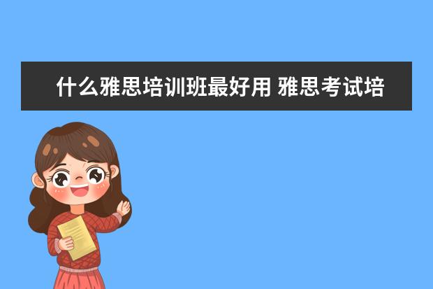 什么雅思培训班最好用 雅思考试培训班哪个好