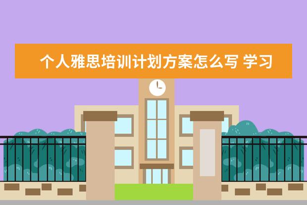 个人雅思培训计划方案怎么写 学习雅思留学计划!!!