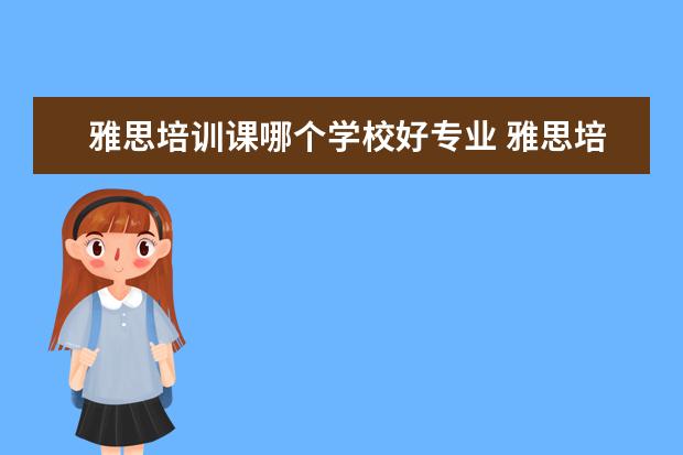 雅思培训课哪个学校好专业 雅思培训哪家好?