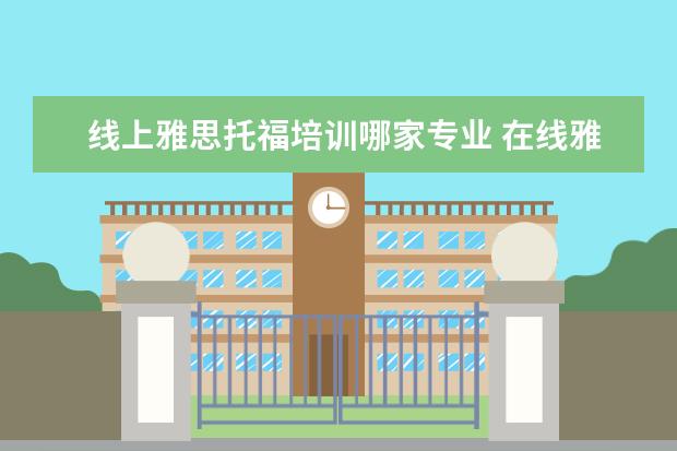 线上雅思托福培训哪家专业 在线雅思培训哪家好