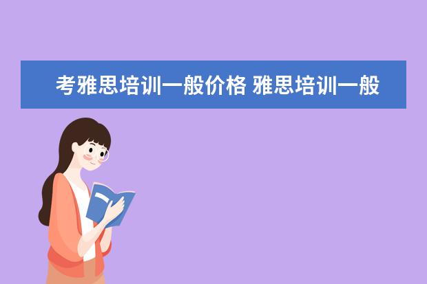 考雅思培训一般价格 雅思培训一般多少钱?
