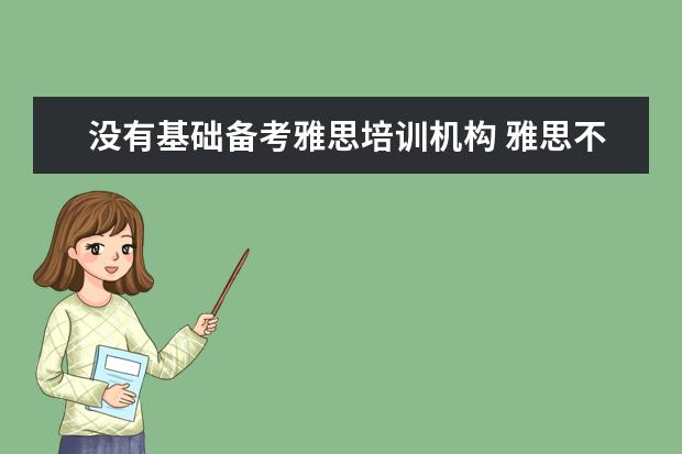 没有基础备考雅思培训机构 雅思不报班,靠自学能通过吗?