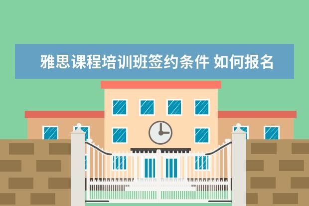 雅思课程培训班签约条件 如何报名雅思培训班