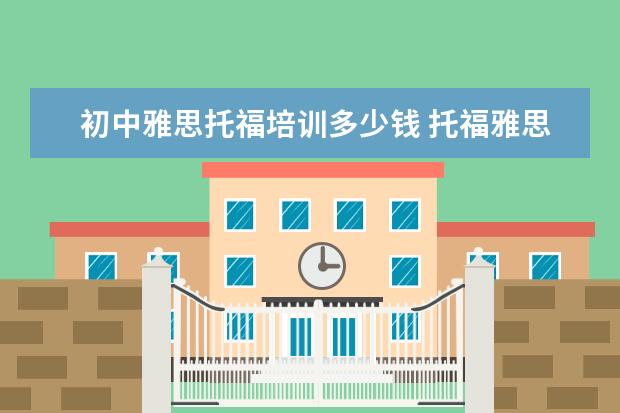 初中雅思托福培训多少钱 托福雅思培训班费用