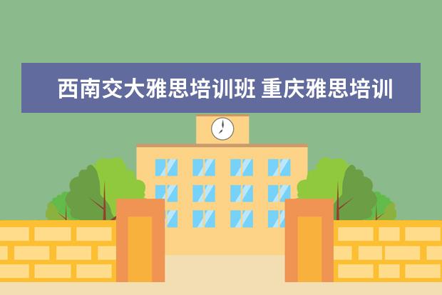 西南交大雅思培训班 重庆雅思培训哪家最好