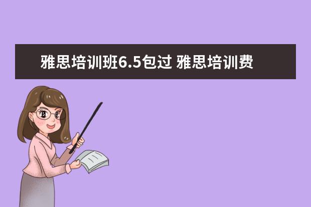 雅思培训班6.5包过 雅思培训费用是多少?