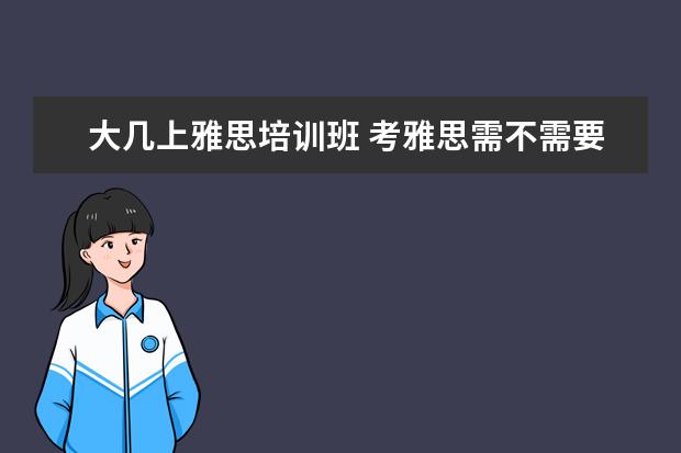 大几上雅思培训班 考雅思需不需要报个培训班啊?