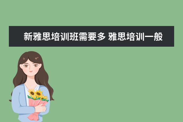 新雅思培训班需要多 雅思培训一般多少钱?