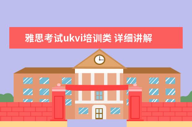 雅思考试ukvi培训类 详细讲解雅思考试学术类和培训类的区别