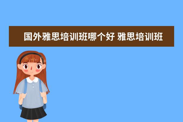 国外雅思培训班哪个好 雅思培训班哪家好