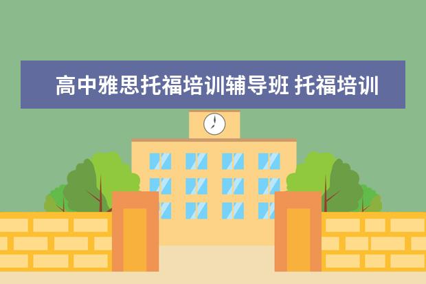 高中雅思托福培训辅导班 托福培训机构哪个好
