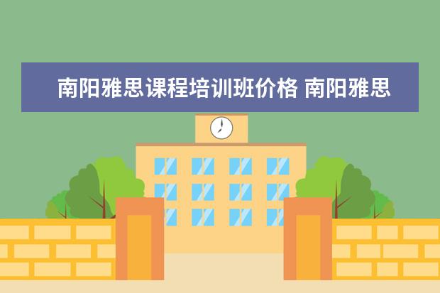 南阳雅思课程培训班价格 南阳雅思培训学校哪家好