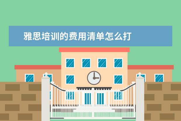 雅思培训的费用清单怎么打
扩展资料